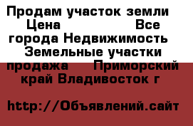 Продам участок земли › Цена ­ 2 700 000 - Все города Недвижимость » Земельные участки продажа   . Приморский край,Владивосток г.